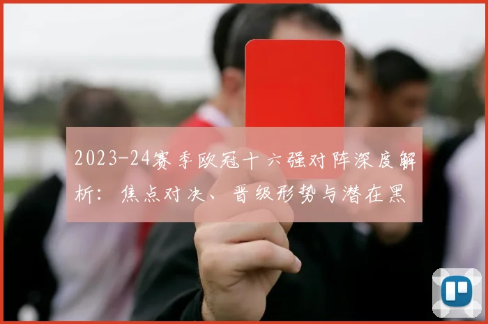 2023-24赛季欧冠十六强对阵深度解析：焦点对决、晋级形势与潜在黑马预测