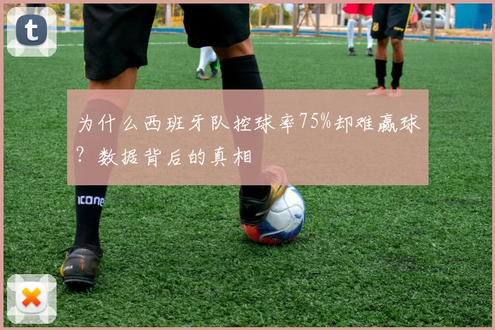 为什么西班牙队控球率75%却难赢球?数据背后的真相