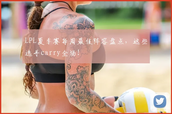 LPL夏季赛每周最佳阵容盘点，这些选手carry全场！