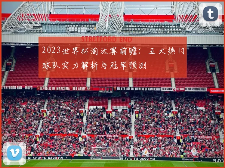 2023世界杯淘汰赛前瞻：五大热门球队实力解析与冠军预测