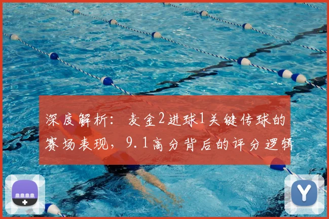 深度解析：麦金2进球1关键传球的赛场表现，9.1高分背后的评分逻辑
