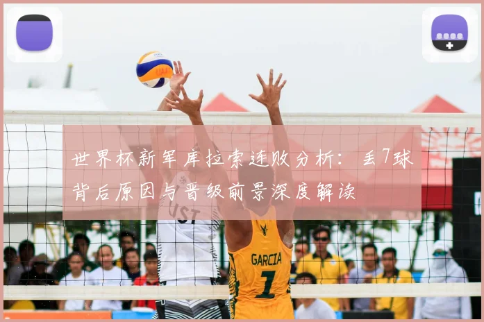 世界杯新军库拉索连败分析：丢7球背后原因与晋级前景深度解读