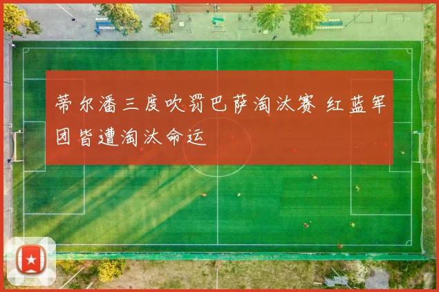 蒂尔潘三度吹罚巴萨淘汰赛 红蓝军团皆遭淘汰命运