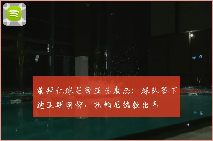 前拜仁球星蒂亚戈表态：球队签下迪亚斯明智，孔帕尼执教出色