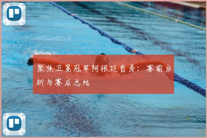 聚焦卫冕冠军阿根廷首秀:赛前分析与赛后总结