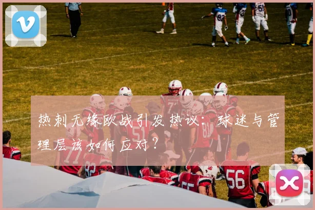 热刺无缘欧战引发热议:球迷与管理层该如何应对?