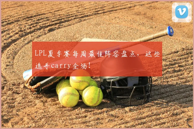 LPL夏季赛每周最佳阵容盘点,这些选手carry全场!