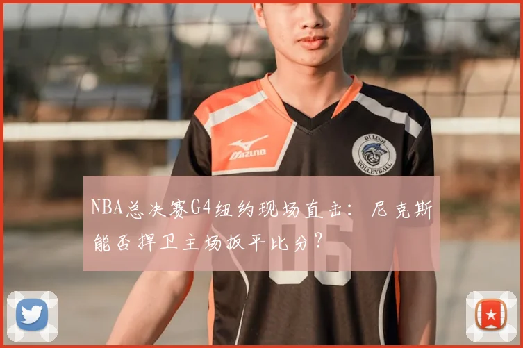 NBA总决赛G4纽约现场直击：尼克斯能否捍卫主场扳平比分？