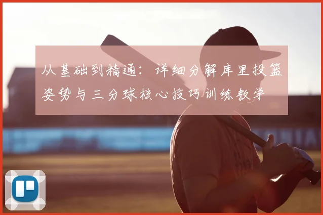 从基础到精通：详细分解库里投篮姿势与三分球核心技巧训练教学